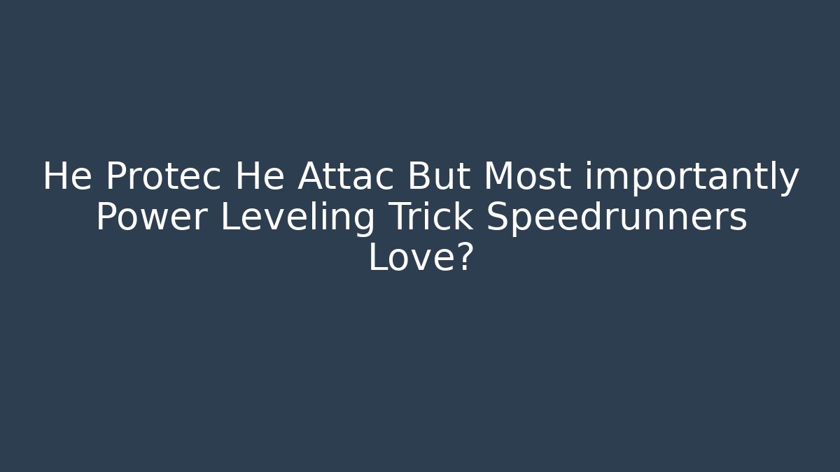 He Protec He Attac But Most importantly Power Leveling Trick Speedrunners Love?