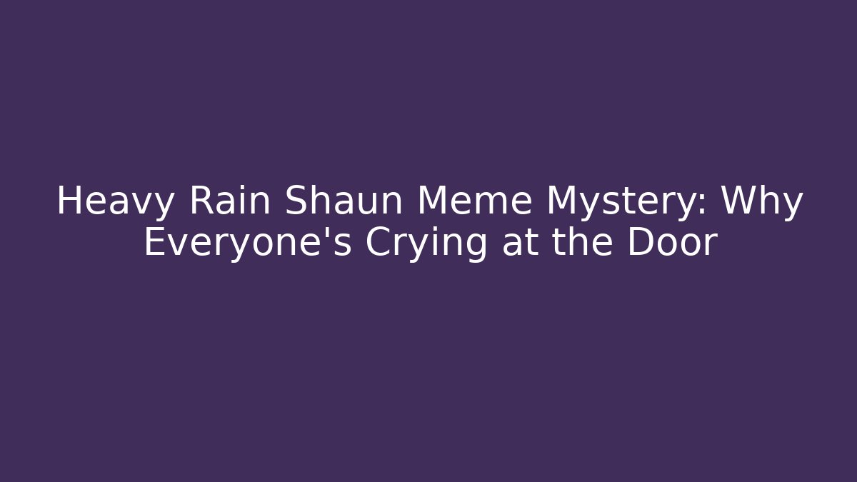 Heavy Rain Shaun Meme Mystery: Why Everyone’s Crying at the Door
