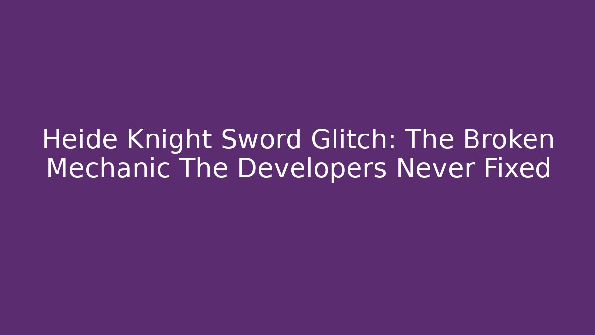 Heide Knight Sword Glitch: The Broken Mechanic The Developers Never Fixed