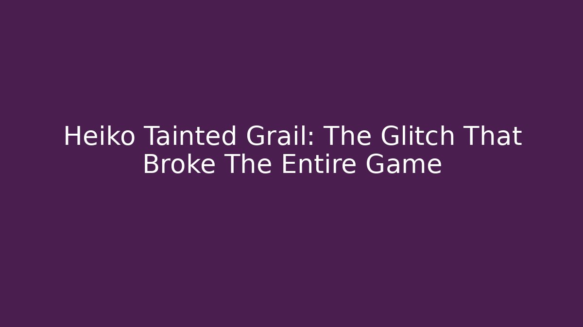 Heiko Tainted Grail: The Glitch That Broke The Entire Game