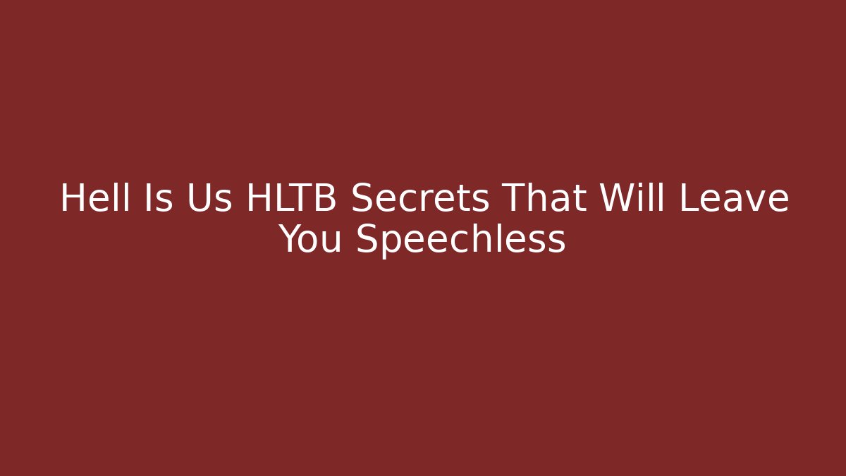 Hell Is Us HLTB Secrets That Will Leave You Speechless