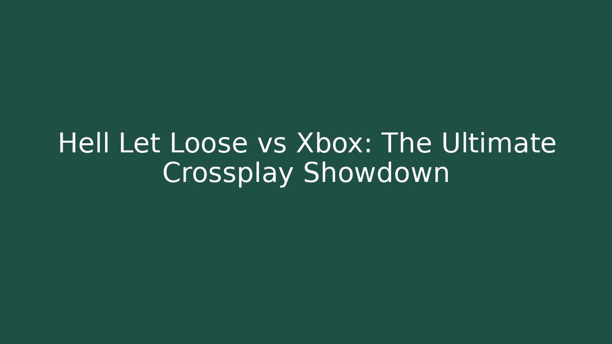 Hell Let Loose vs Xbox: The Ultimate Crossplay Showdown
