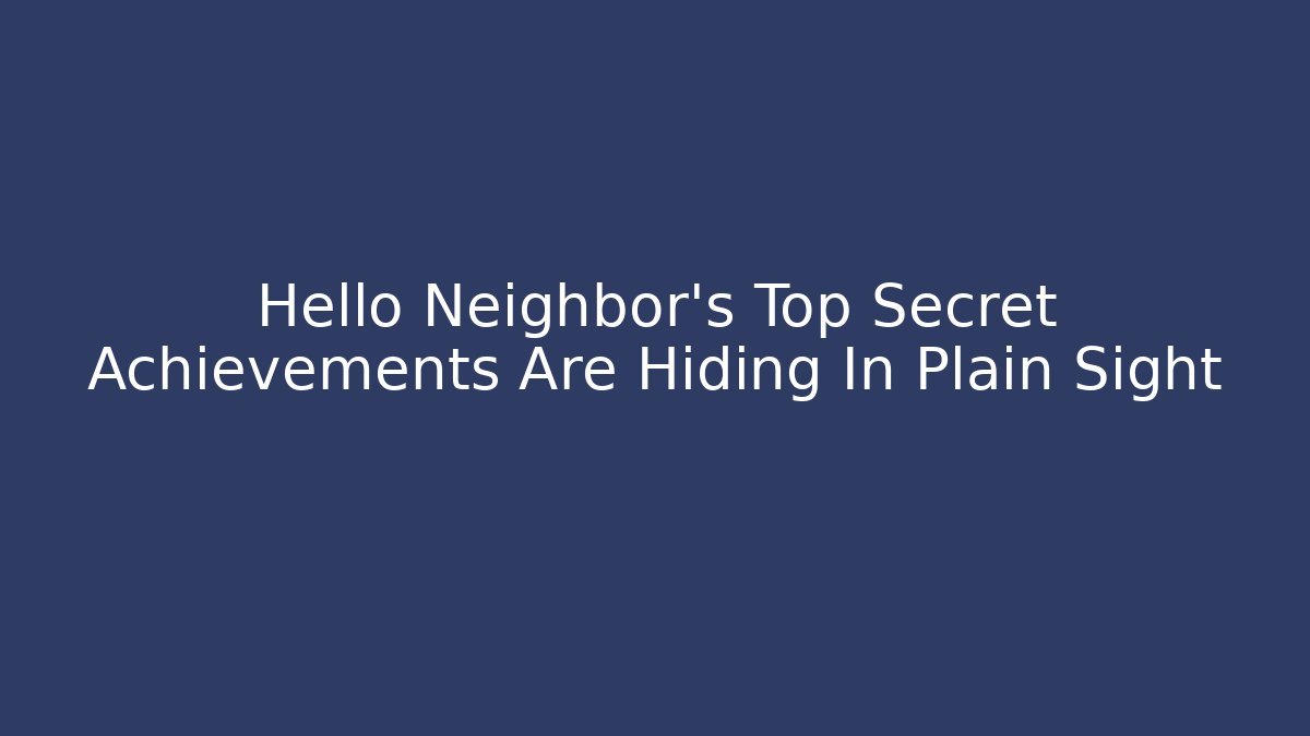 Hello Neighbor's Top Secret Achievements Are Hiding In Plain Sight