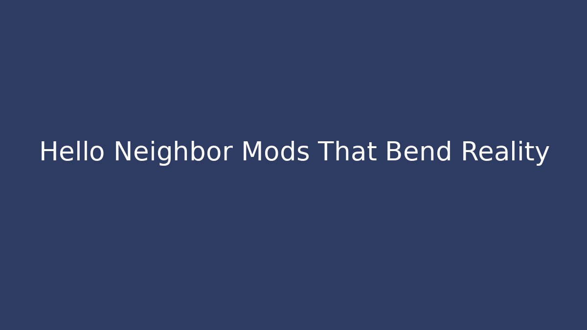 Hello Neighbor Mods That Bend Reality