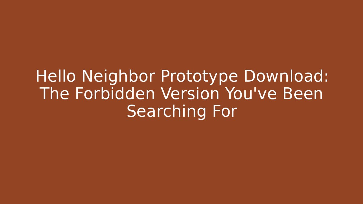 Hello Neighbor Prototype Download: The Forbidden Version You've Been Searching For