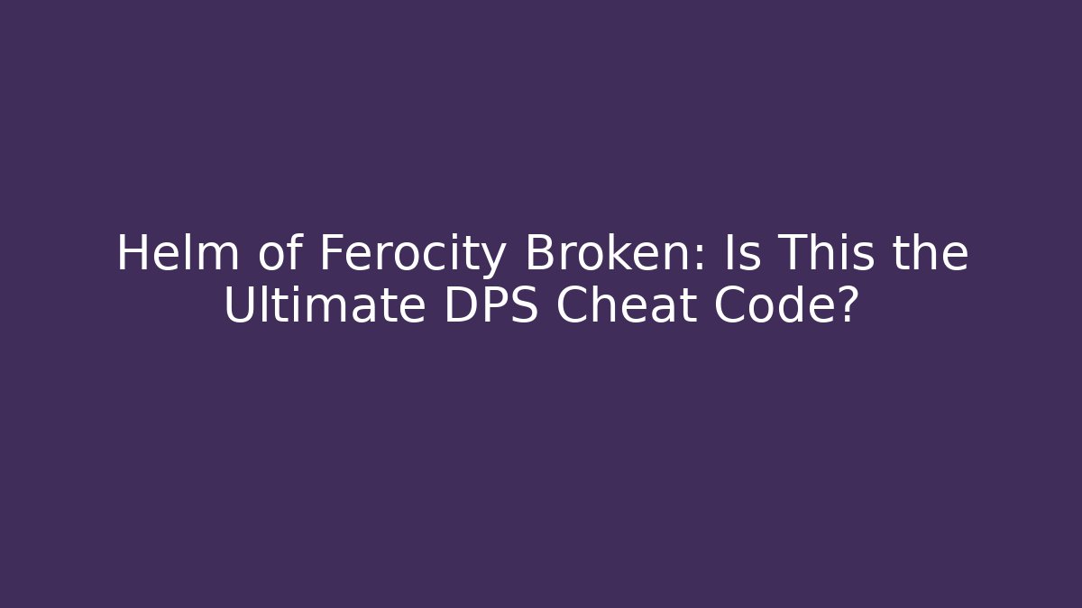 Helm of Ferocity Broken: Is This the Ultimate DPS Cheat Code? - Buddy Program