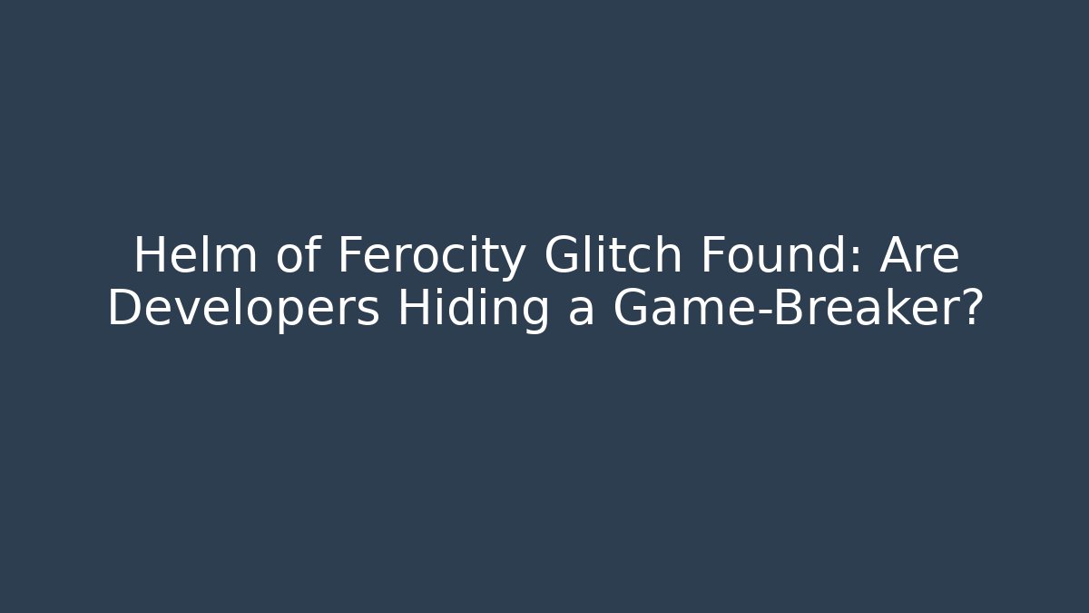 Helm of Ferocity Glitch Found: Are Developers Hiding a Game-Breaker?