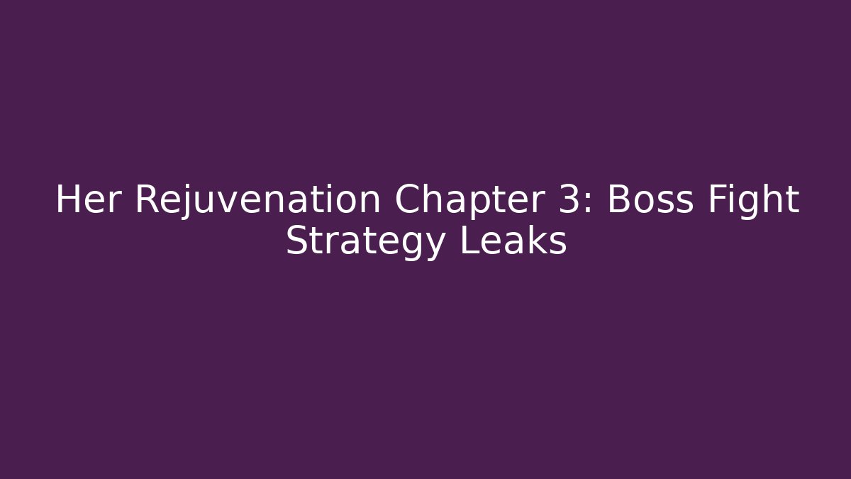 Her Rejuvenation Chapter 3: Boss Fight Strategy Leaks