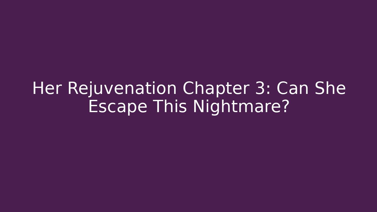 Her Rejuvenation Chapter 3: Can She Escape This Nightmare?