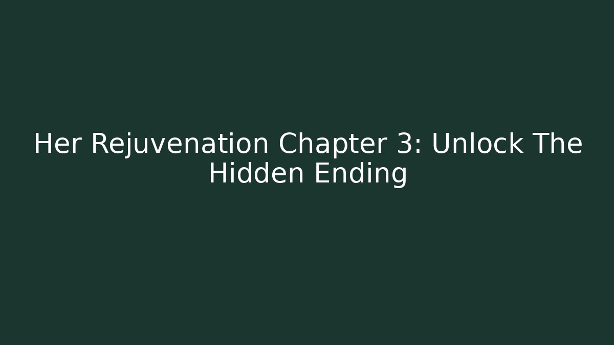 Her Rejuvenation Chapter 3: Unlock The Hidden Ending