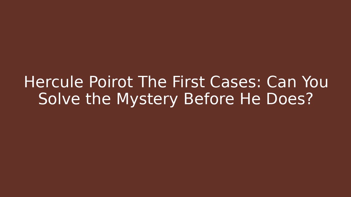 Hercule Poirot The First Cases: Can You Solve the Mystery Before He Does?