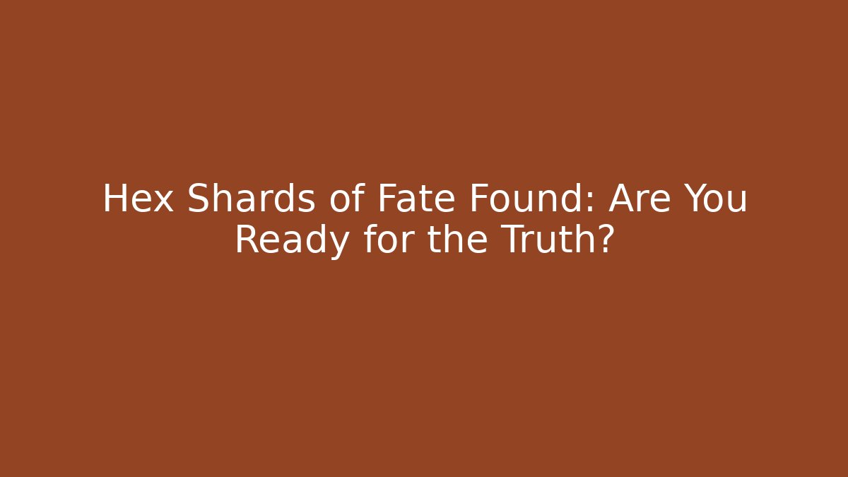 Hex Shards of Fate Found: Are You Ready for the Truth?