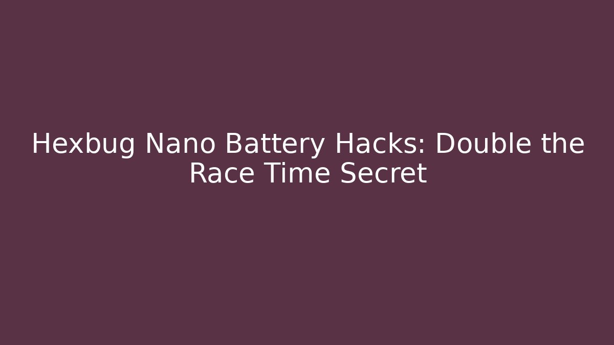 Hexbug Nano Battery Hacks: Double the Race Time Secret