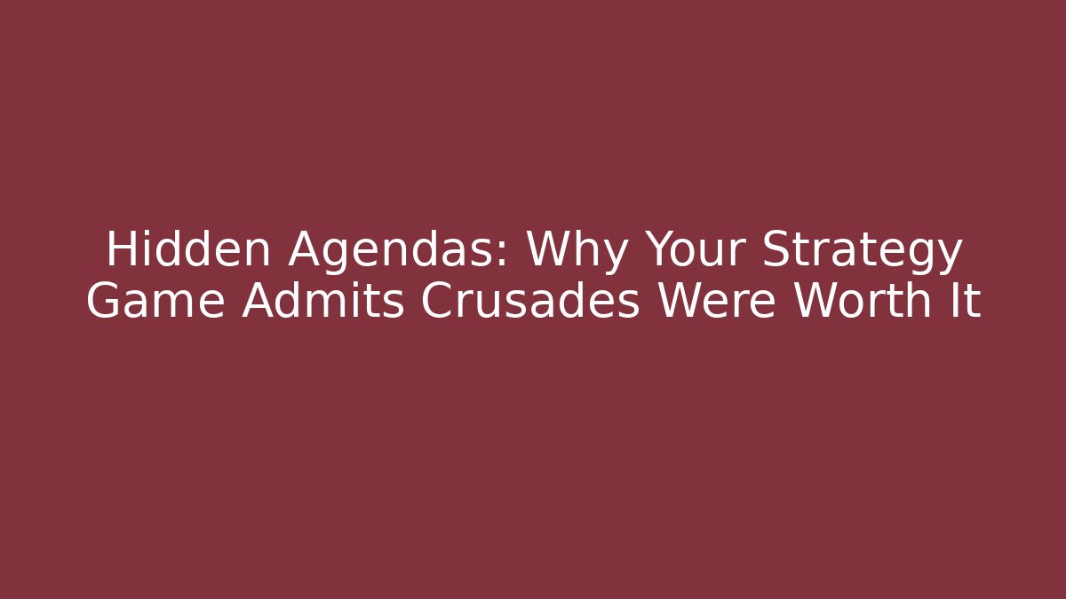 Hidden Agendas: Why Your Strategy Game Admits Crusades Were Worth It