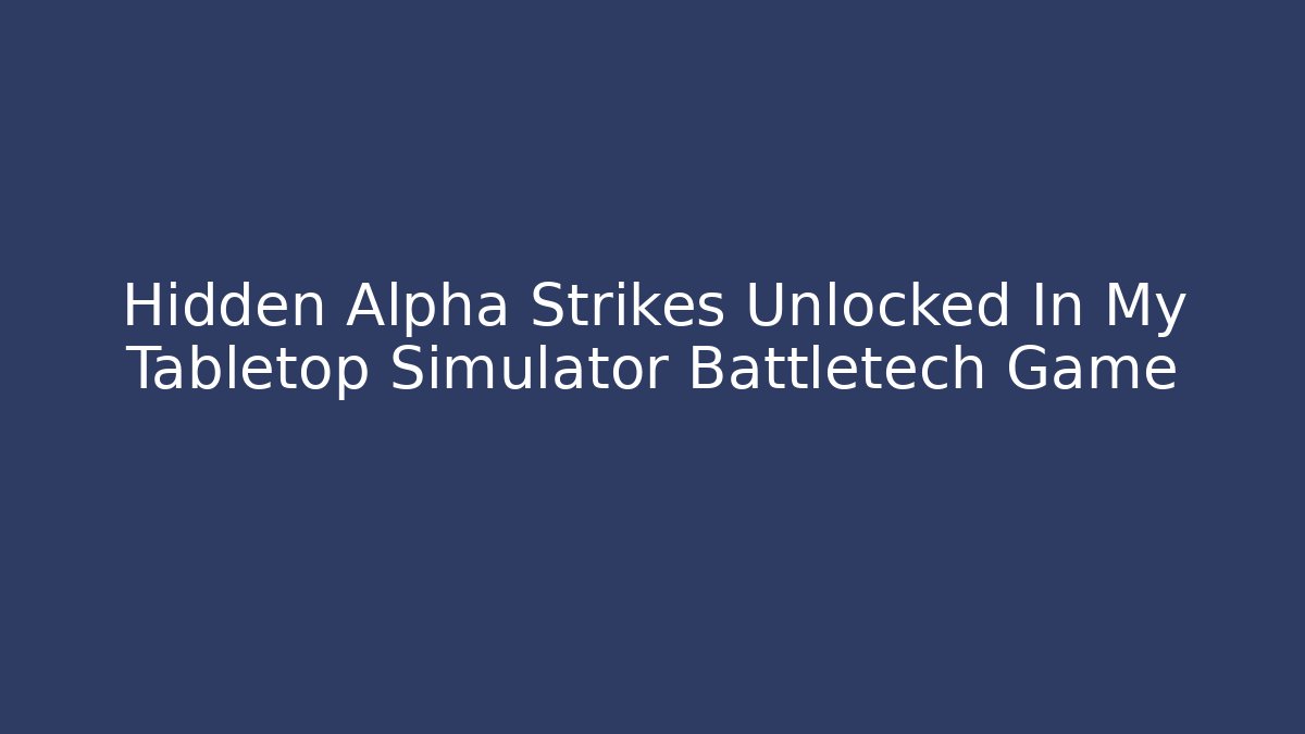 Hidden Alpha Strikes Unlocked In My Tabletop Simulator Battletech Game
