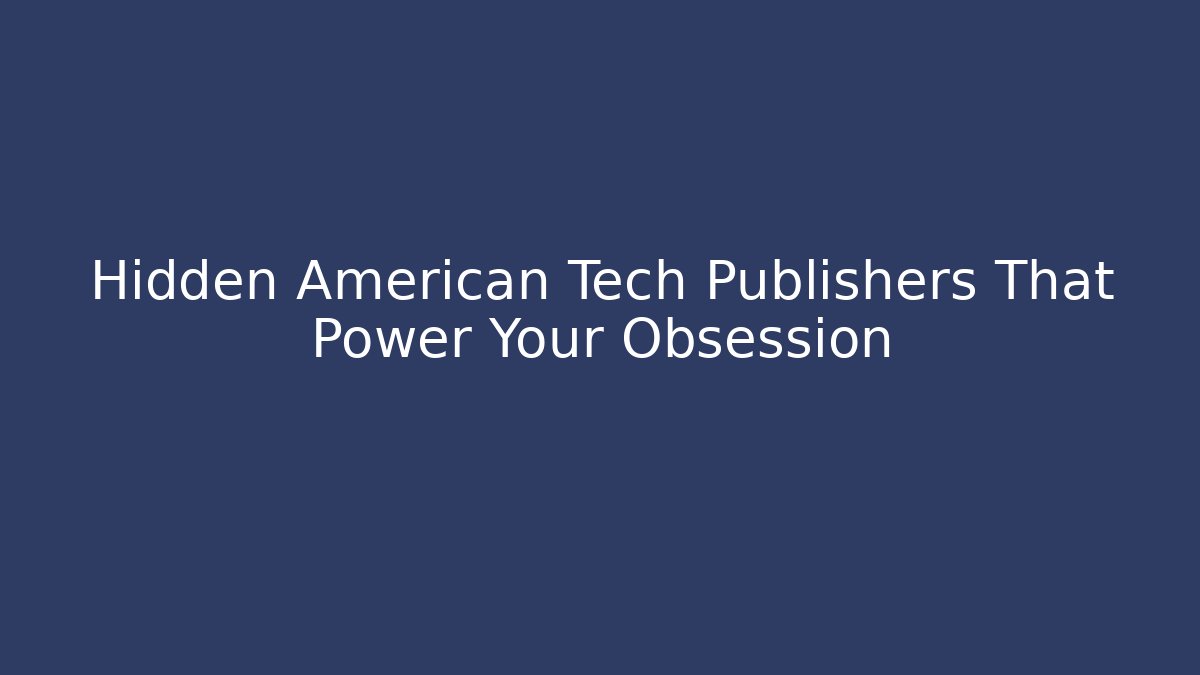 Hidden American Tech Publishers That Power Your Obsession