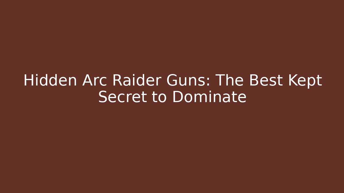Hidden Arc Raider Guns: The Best Kept Secret to Dominate