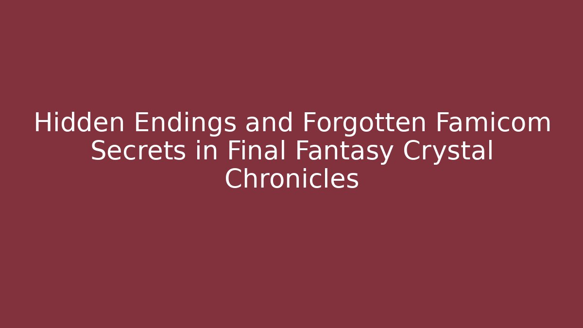 Hidden Endings and Forgotten Famicom Secrets in Final Fantasy Crystal Chronicles