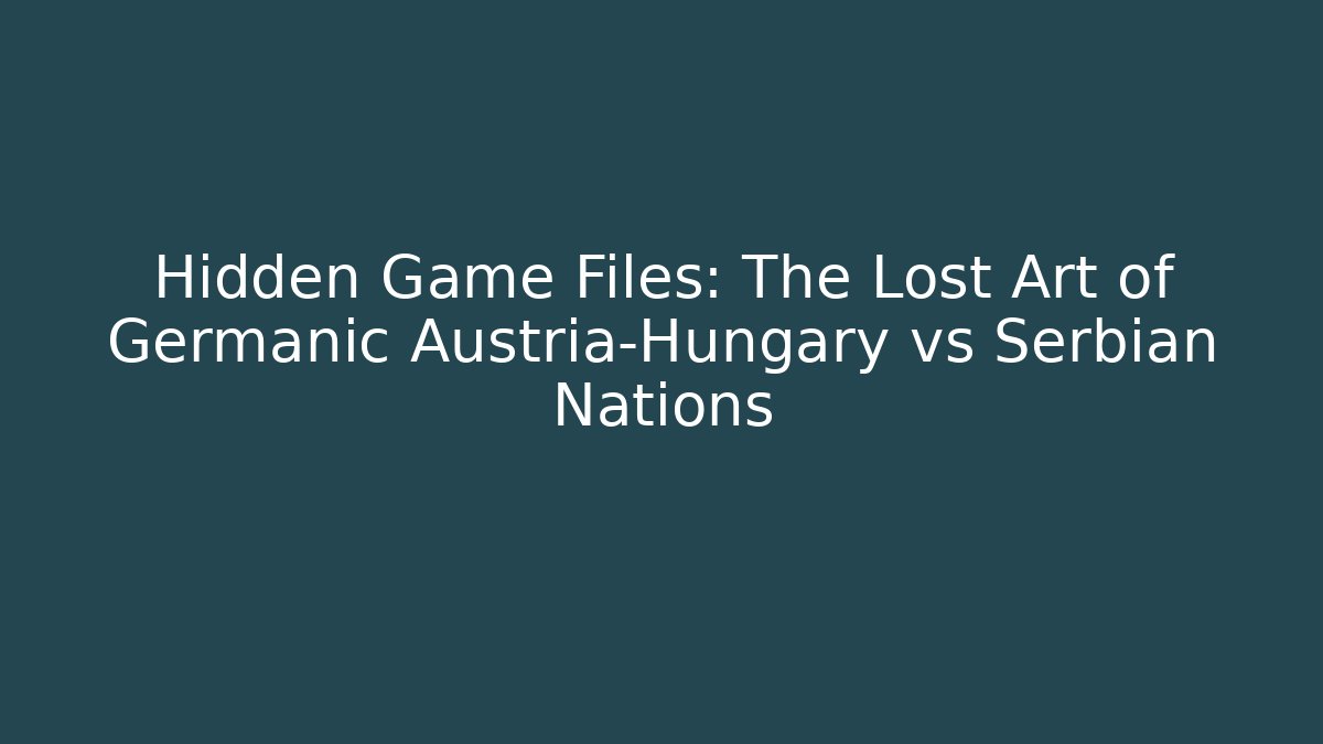 Hidden Game Files: The Lost Art of Germanic Austria-Hungary vs Serbian Nations