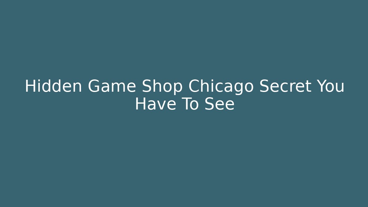 Hidden Game Shop Chicago Secret You Have To See