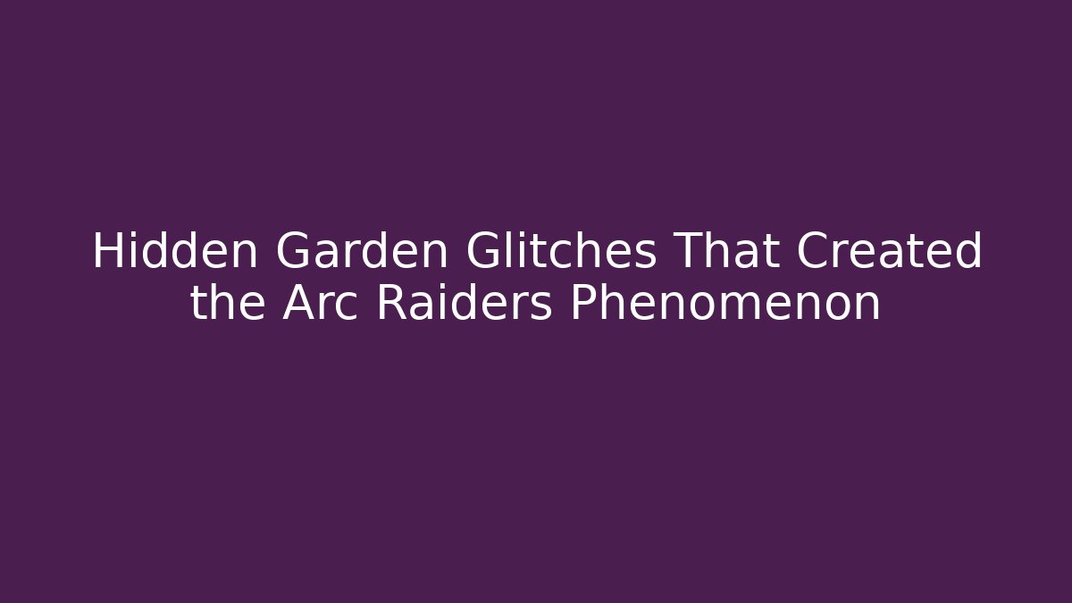 Hidden Garden Glitches That Created the Arc Raiders Phenomenon