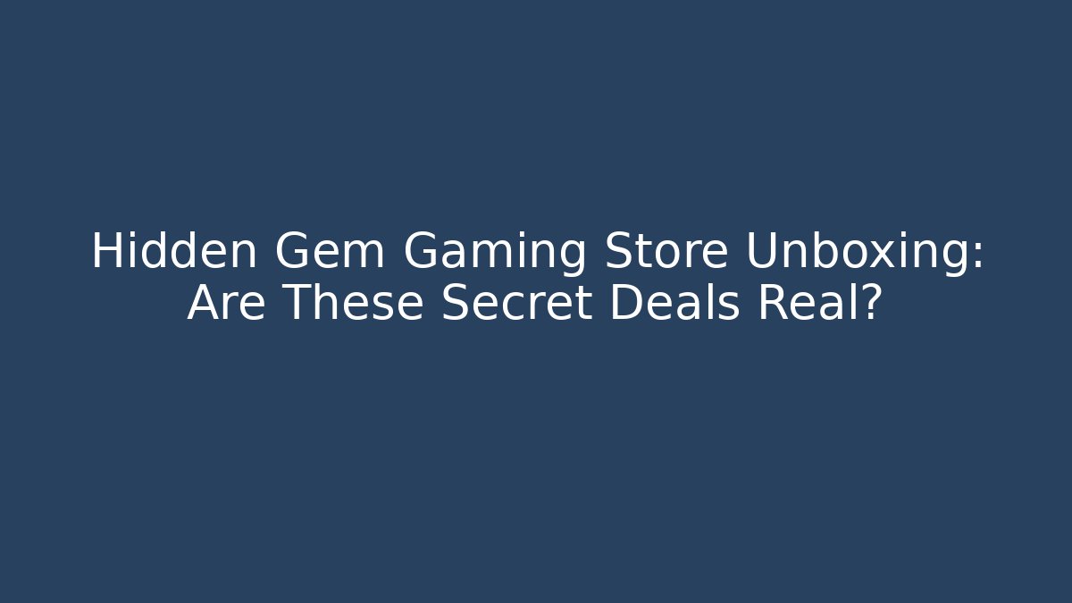 Hidden Gem Gaming Store Unboxing: Are These Secret Deals Real?