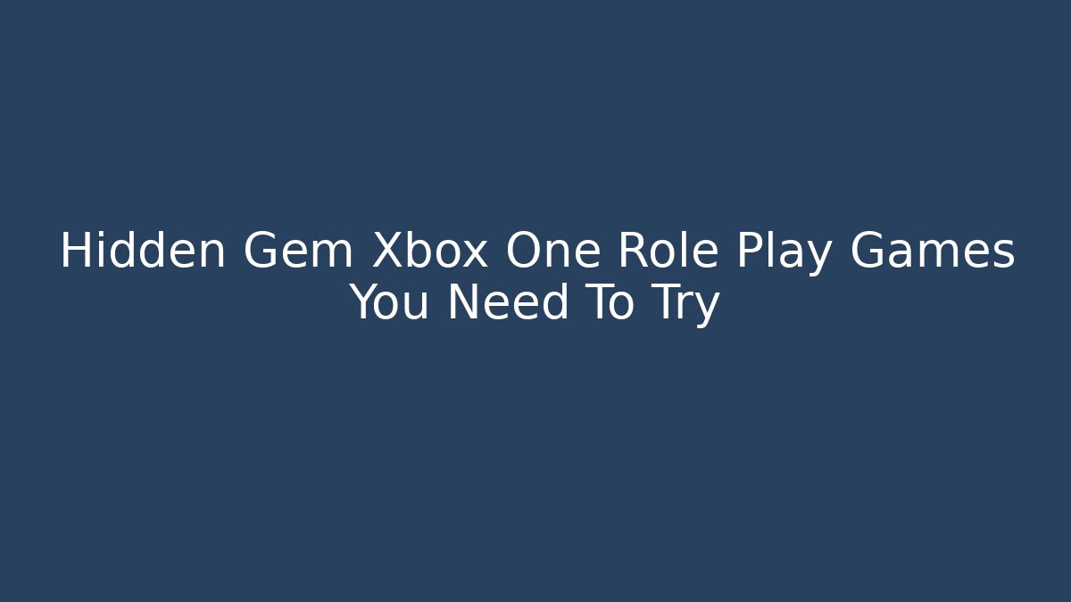 Hidden Gem Xbox One Role Play Games You Need To Try