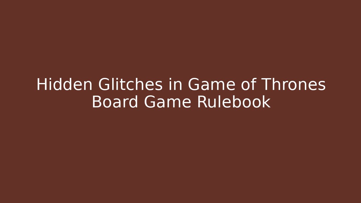 Hidden Glitches in Game of Thrones Board Game Rulebook