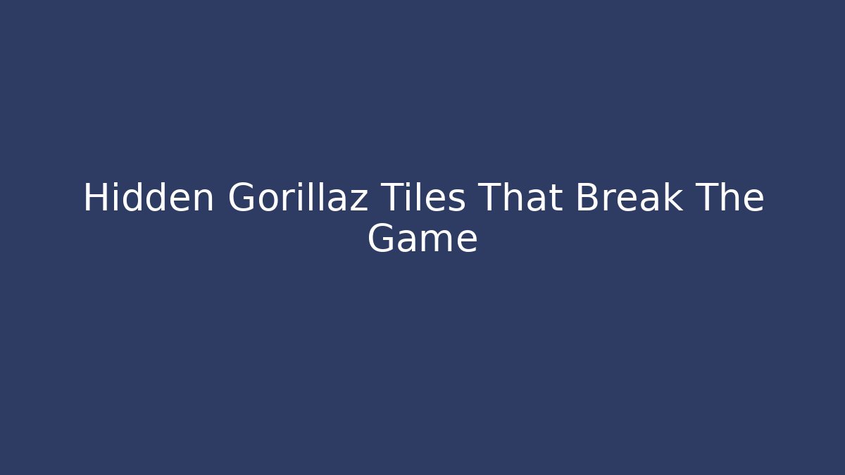 Hidden Gorillaz Tiles That Break The Game