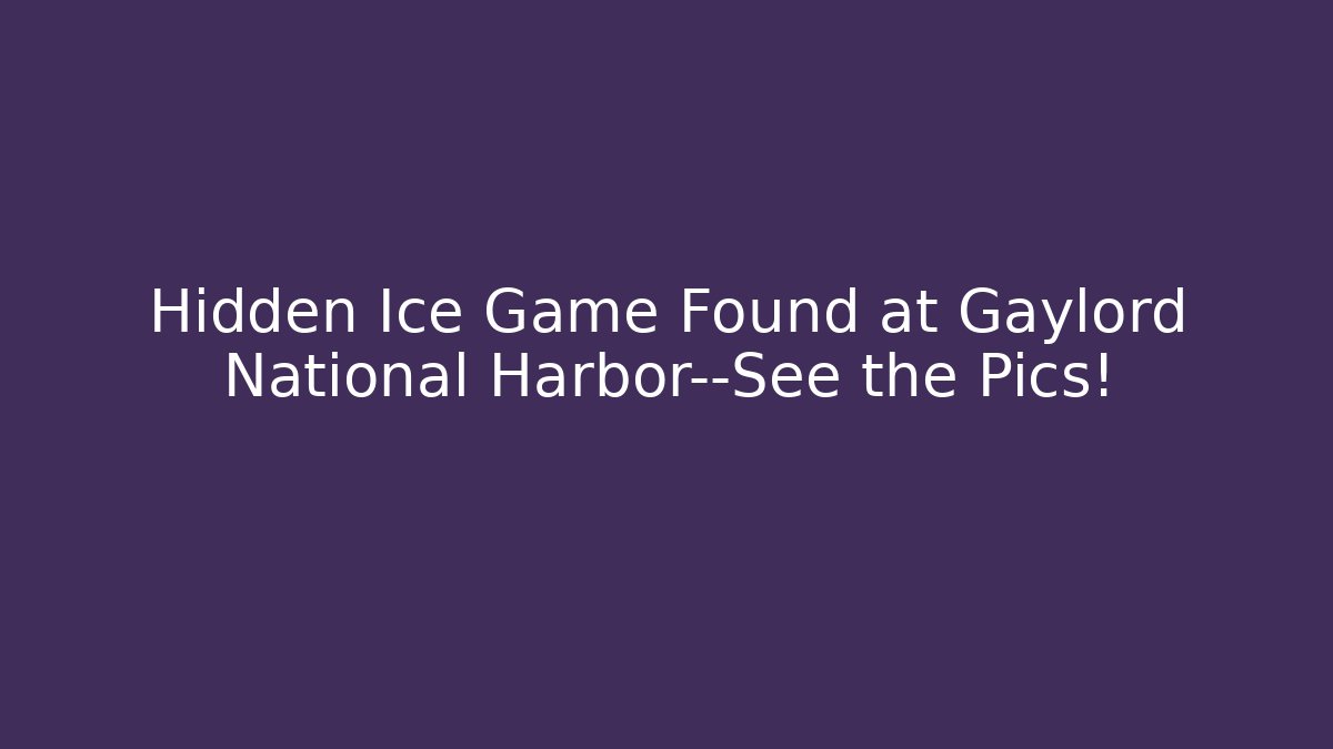 Hidden Ice Game Found at Gaylord National Harbor—See the Pics!