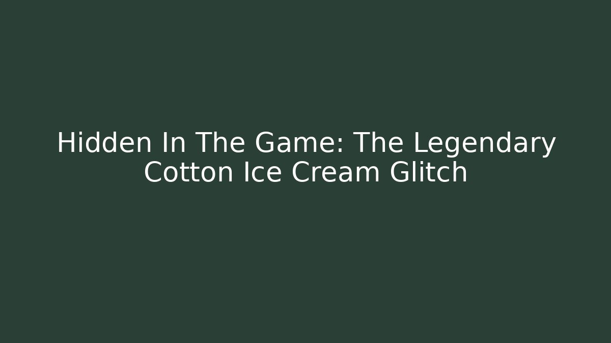 Hidden In The Game: The Legendary Cotton Ice Cream Glitch