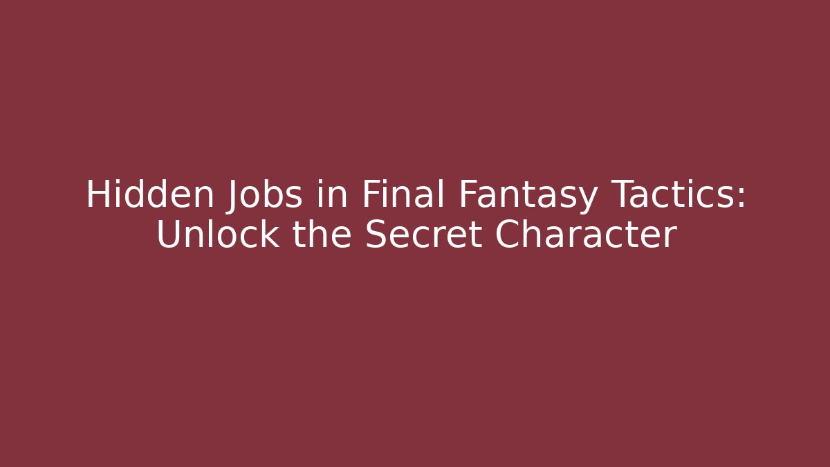 Hidden Jobs in Final Fantasy Tactics: Unlock the Secret Character