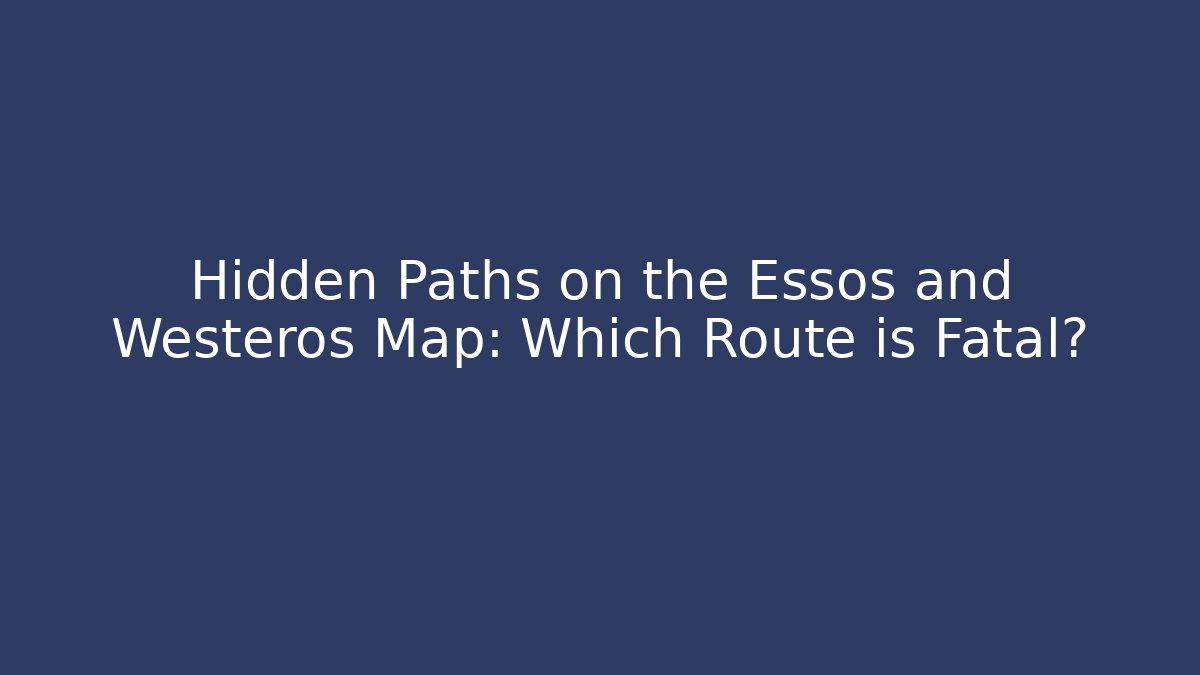 Hidden Paths on the Essos and Westeros Map: Which Route is Fatal?