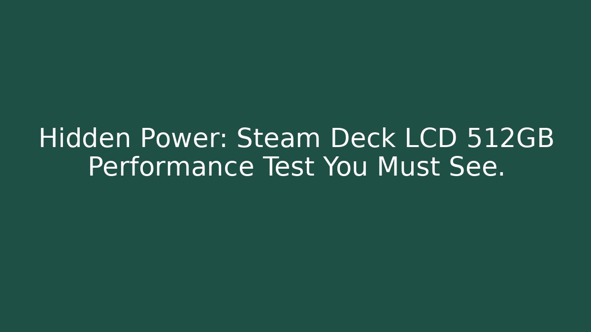 Hidden Power: Steam Deck LCD 512GB Performance Test You Must See.