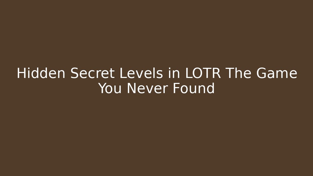 Hidden Secret Levels in LOTR The Game You Never Found