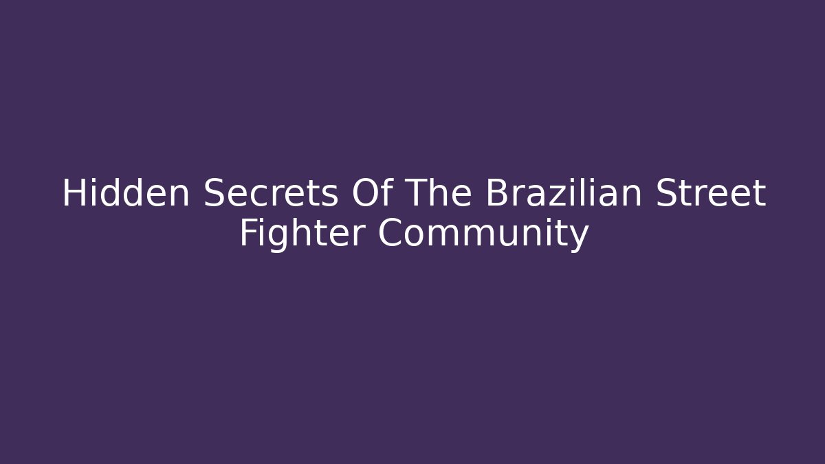 Hidden Secrets Of The Brazilian Street Fighter Community