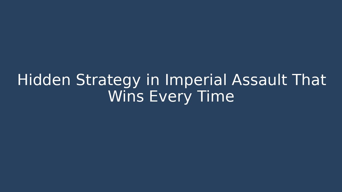 Hidden Strategy in Imperial Assault That Wins Every Time