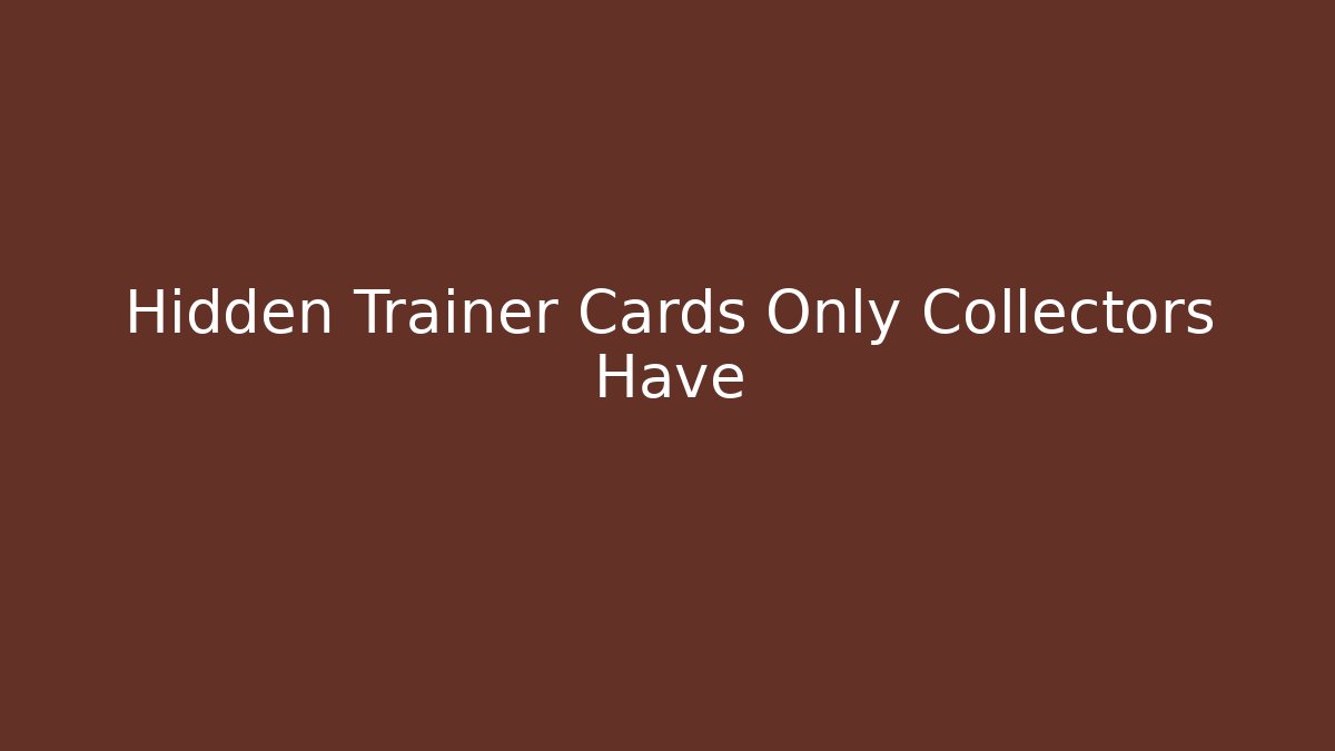 Hidden Trainer Cards Only Collectors Have