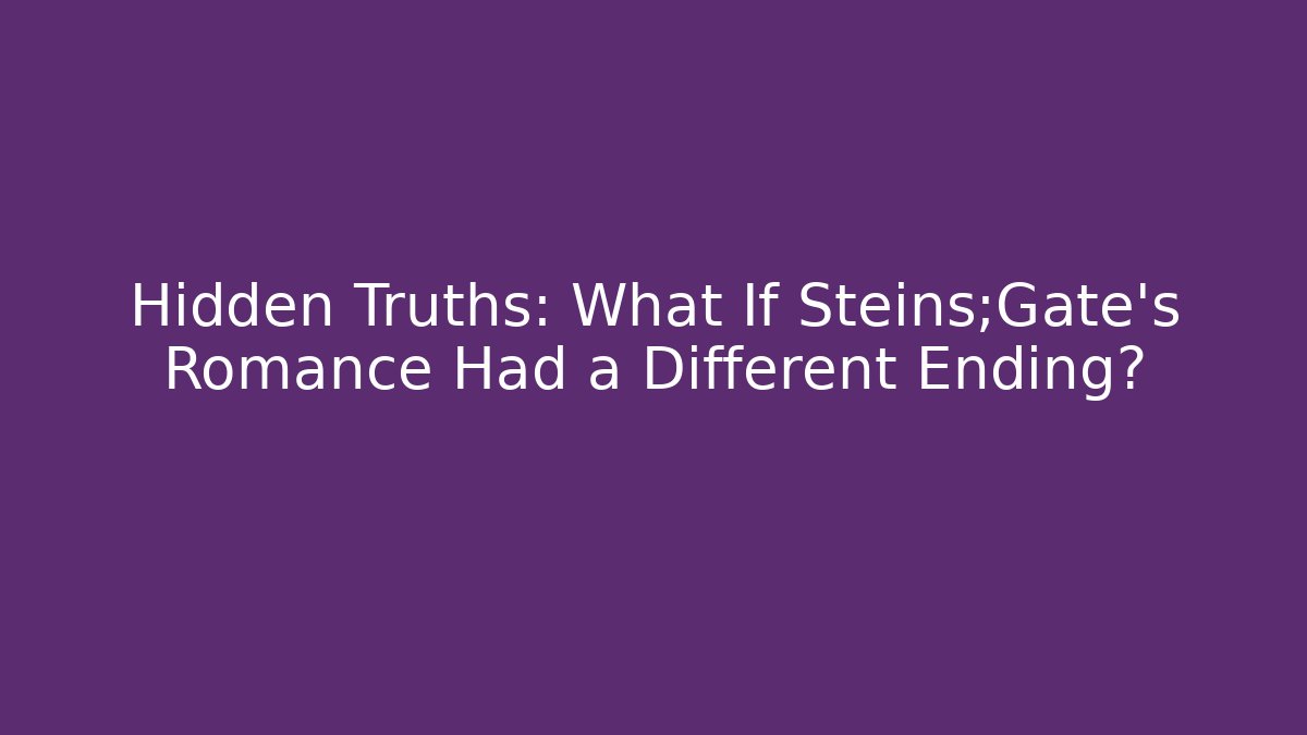 Hidden Truths: What If Steins;Gate's Romance Had a Different Ending?