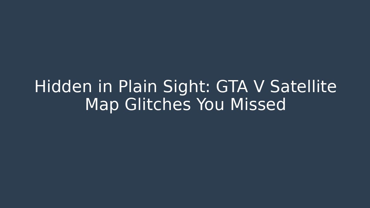 Hidden in Plain Sight: GTA V Satellite Map Glitches You Missed