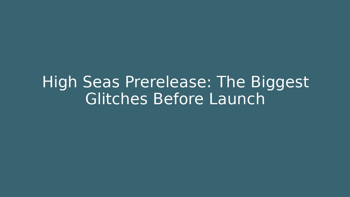 High Seas Prerelease: The Biggest Glitches Before Launch