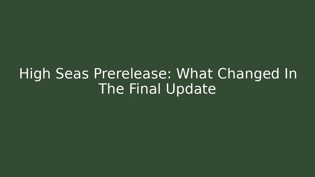 High Seas Prerelease: What Changed In The Final Update