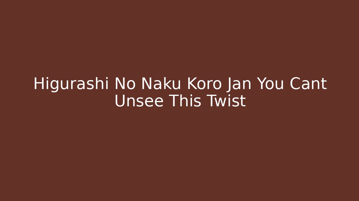 Higurashi No Naku Koro Jan You Cant Unsee This Twist