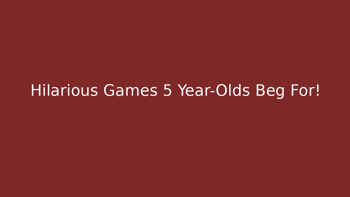 Hilarious Games 5 Year-Olds Beg For!
