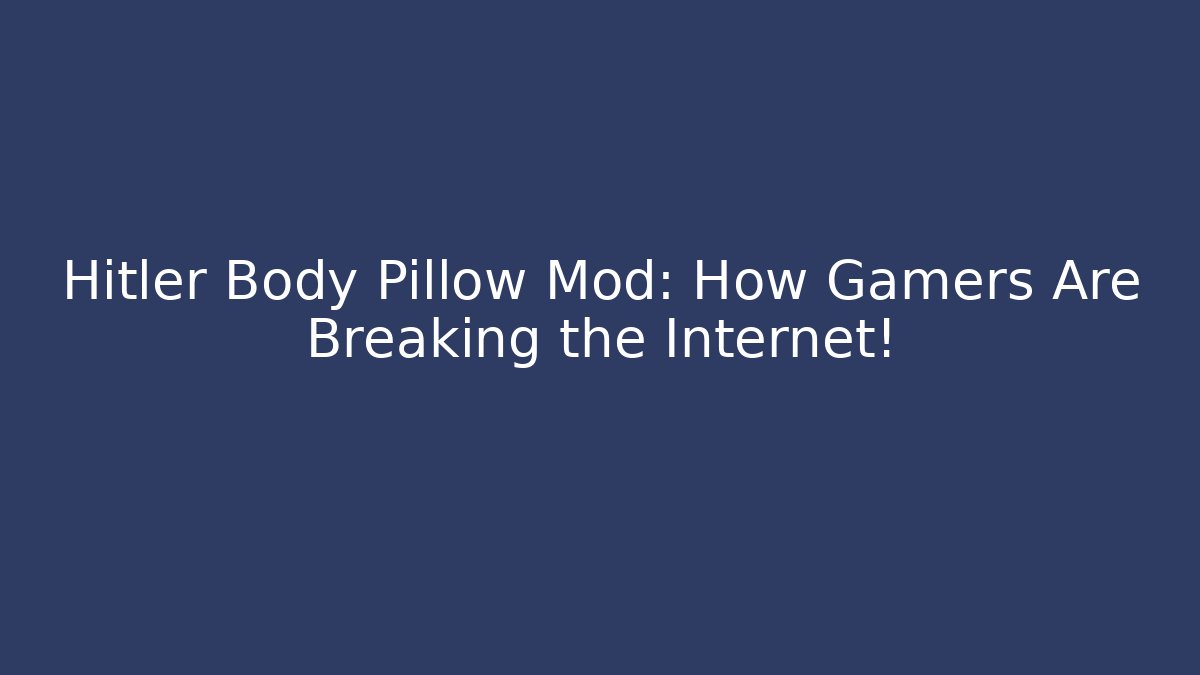 Hitler Body Pillow Mod: How Gamers Are Breaking the Internet!