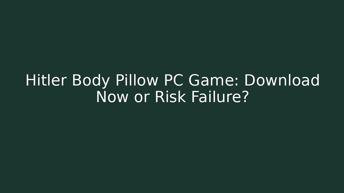 Hitler Body Pillow PC Game: Download Now or Risk Failure?