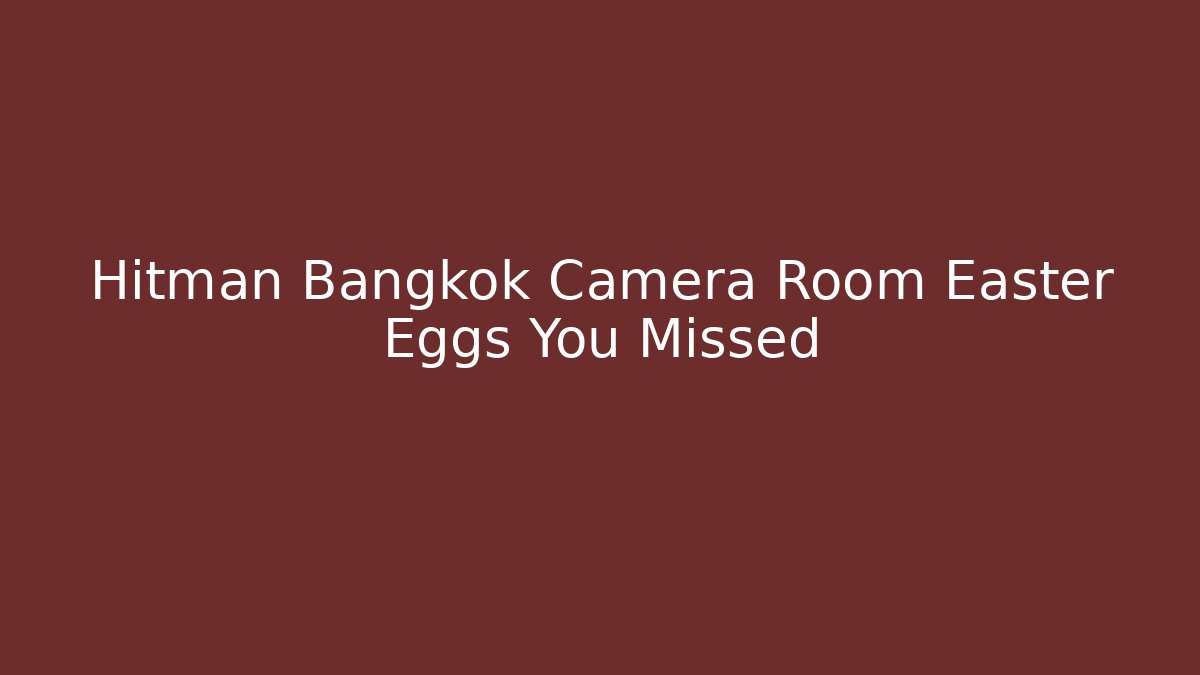 Hitman Bangkok Camera Room Easter Eggs You Missed