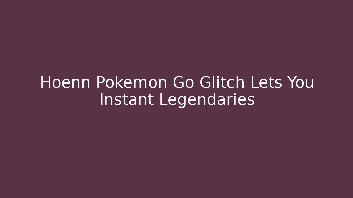 Hoenn Pokemon Go Glitch Lets You Instant Legendaries
