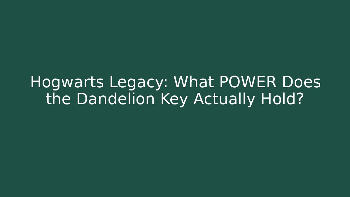 Hogwarts Legacy: What POWER Does the Dandelion Key Actually Hold?