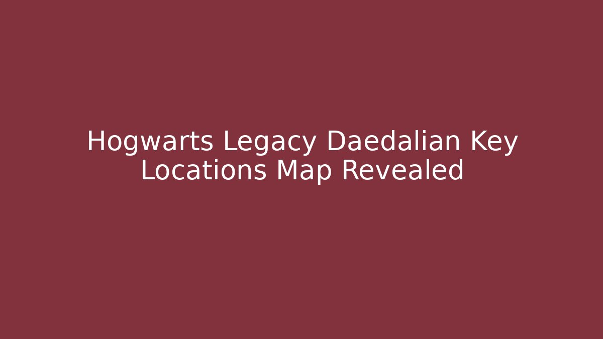 Hogwarts Legacy Daedalian Key Locations Map Revealed